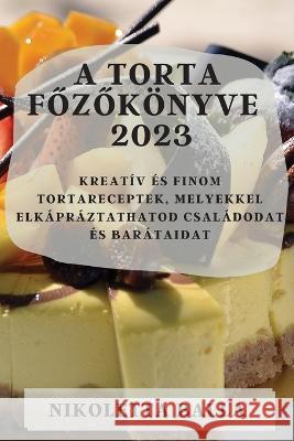 A torta főzők?nyve 2023: Kreat?v ?s finom tortareceptek, melyekkel elk?pr?ztathatod csal?dodat ?s bar?taidat Nikoletta Balla 9781783810291 Nikoletta Balla - książka