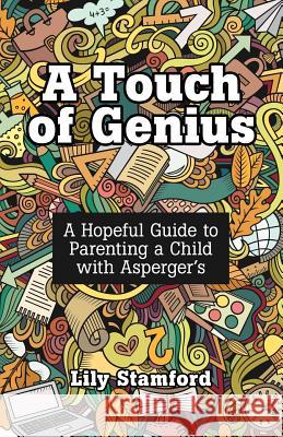 A Touch of Genius: A Hopeful Guide to Parenting a Child with Asperger's Lily Stamford 9781480875920 Archway Publishing - książka