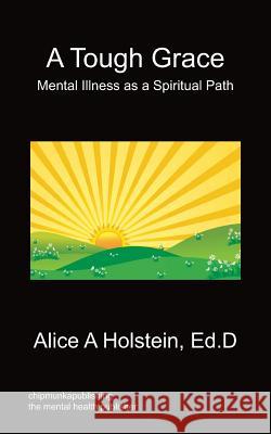 A Tough Grace - Mental Illness as a Spiritual Path Alice A Holstein 9781849916400 Chipmunkapublishing - książka