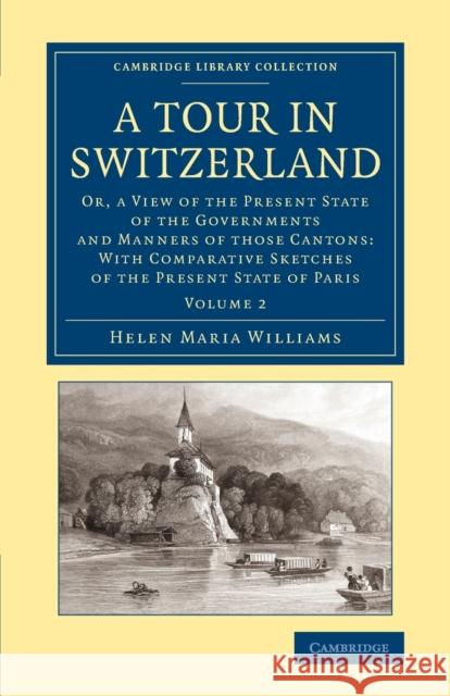 A Tour in Switzerland: Or, a View of the Present State of the Governments and Manners of Those Cantons: With Comparative Sketches of the Pres Williams, Helen Maria 9781108065443 Cambridge University Press - książka