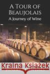 A Tour of Beaujolais: A Journey of Wine Winery Essentials 9781094909066 Independently Published