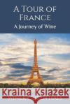 A Tour of France: A Journey of Wine Winery Essentials 9781094899299 Independently Published