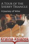 A Tour of the Sherry Triangle: A Journey of Wine Winery Essentials 9781097375332 Independently Published