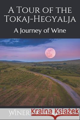 A Tour of the Tokaj-Hegyalja: A Journey of Wine Winery Essentials 9781096671961 Independently Published - książka