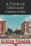 A Tour of Uruguay: A Journey of Wine Winery Essentials 9781097361304 Independently Published