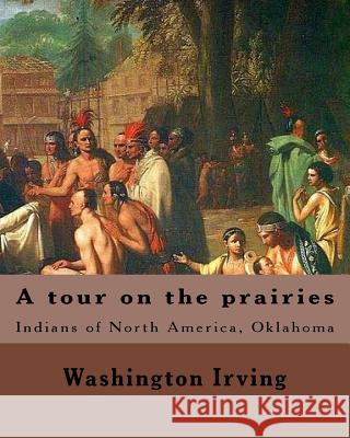 A tour on the prairies. By: Washington Irving: Indians of North America, Oklahoma Irving, Washington 9781985165977 Createspace Independent Publishing Platform - książka