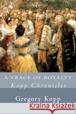 A Trace of Royalty: Kopp Chronicles Gregory Kopp, Annette Czech Kopp 9781539540892 Createspace Independent Publishing Platform - książka