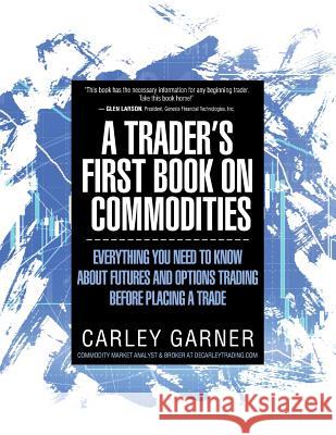 A Trader's First Book on Commodities: Everything You Need to Know about Futures and Options Trading Before Placing a Trade Carley Garner 9781948018005 Decarley Trading, LLC - książka