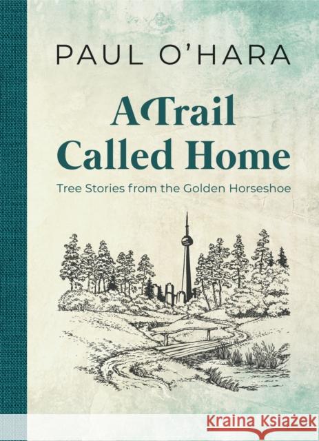 A Trail Called Home: Tree Stories from the Golden Horseshoe Paul O'Hara 9781459744790 Dundurn Group - książka
