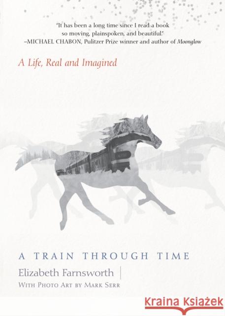 A Train Through Time: A Life, Real and Imagined Elizabeth Farnsworth Mark Serr 9781619026018 Counterpoint LLC - książka