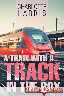 A Train with a Track in the Box Charlotte Harris 9781543485165 Xlibris - książka