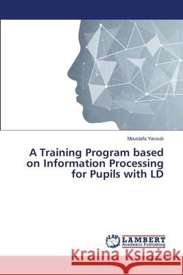 A Training Program based on Information Processing for Pupils with LD Yacoub, Moustafa 9786139452033 LAP Lambert Academic Publishing - książka