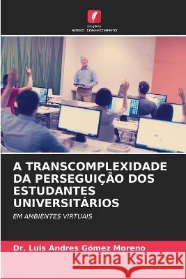 A Transcomplexidade Da Perseguição DOS Estudantes Universitários Gómez Moreno, Luis Andres 9786205308868 Edicoes Nosso Conhecimento - książka
