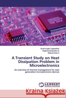 A Transient Study on Heat Dissipation Problem in Microelectronics Loganathan, Arulmurugan 9786202556989 LAP Lambert Academic Publishing - książka