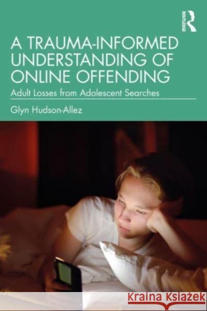 A Trauma-Informed Understanding of Online Offending: Adult Losses from Adolescent Searches Glyn Hudson-Allez 9781032361826 Taylor & Francis Ltd - książka