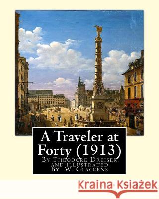 A Traveler at Forty (1913), By Theodore Dreiser and illustrated By W. Glackens: William James Glackens (March 13, 1870 - May 22, 1938) was an American Glackens, W. 9781535330602 Createspace Independent Publishing Platform - książka