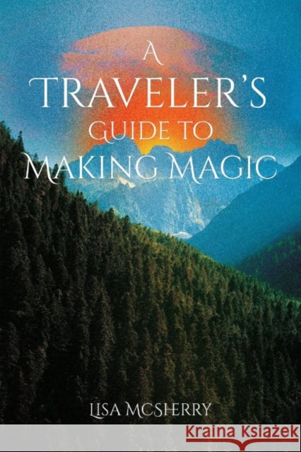 A Traveler's Guide to Making Magic Lisa (Lisa McSherry) McSherry 9781964537467 Crossed Crow Books - książka