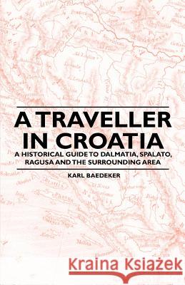 A Traveller in Croatia - A Historical Guide to Dalmatia, Spalato, Ragusa and the Surrounding Area Karl Baedeker 9781447409724 Orchard Press - książka