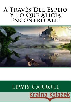 A Traves Del Espejo Y Lo Que Alicia Encontro Alli Lewis Carroll 9781530351985 Createspace Independent Publishing Platform - książka