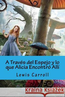 A Traves del Espejo y lo que Alicia Encontro Alli (Spanish Edition) Carroll, Lewis 9781534762701 Createspace Independent Publishing Platform - książka