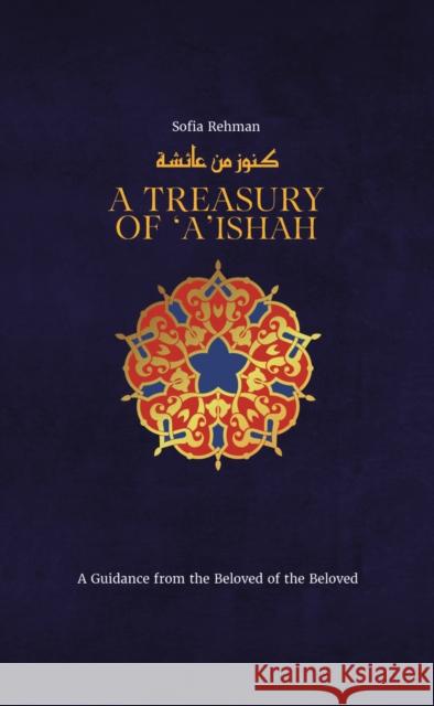 A Treasury of Aisha: A Guidance from the Beloved of the Beloved Sofia Rehman 9781847742018 Kube Publishing Ltd - książka