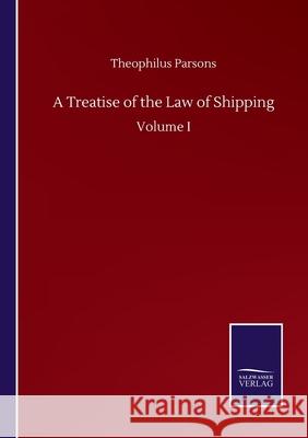A Treatise of the Law of Shipping: Volume I Theophilus Parsons 9783752504323 Salzwasser-Verlag Gmbh - książka