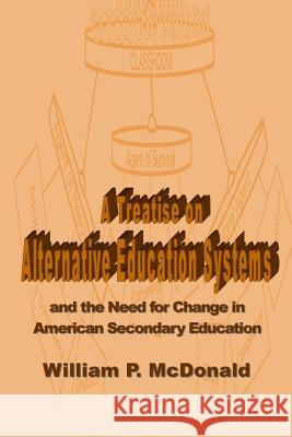 A Treatise on Alternative Education Systems: And the Need for Change in American Secondary Education William P. McDonald Lauri Brenning Katharine Kilmer 9781484819012 Createspace - książka