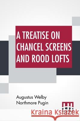 A Treatise On Chancel Screens And Rood Lofts: Their Antiquity, Use, And Symbolic Signification Augustus Welby Northmore Pugin 9789393693372 Lector House - książka