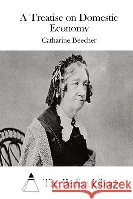 A Treatise on Domestic Economy Catharine Beecher The Perfect Library 9781511664110 Createspace - książka