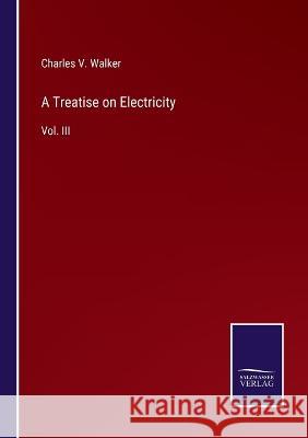 A Treatise on Electricity: Vol. III Charles V Walker 9783375126483 Salzwasser-Verlag - książka