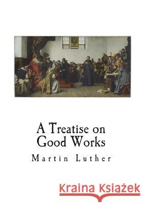 A Treatise on Good Works Dr Martin Luther 9781721587872 Createspace Independent Publishing Platform - książka