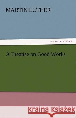 A Treatise on Good Works  9783842437586 tredition GmbH - książka