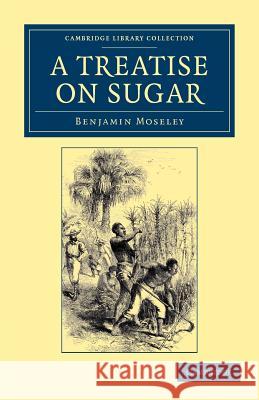 A Treatise on Sugar: With Miscellaneous Medical Observations Moseley, Benjamin 9781108050500 Cambridge University Press - książka