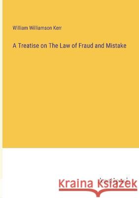 A Treatise on The Law of Fraud and Mistake William Williamson Kerr   9783382142681 Anatiposi Verlag - książka