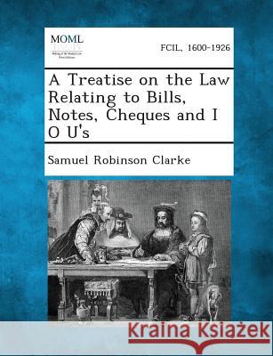 A Treatise on the Law Relating to Bills, Notes, Cheques and I O U's Samuel Robinson Clarke 9781289352400 Gale, Making of Modern Law - książka