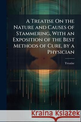 A Treatise on the Nature and Causes of Stammering, with an Exposition of the Best Methods of Cure, by a Physician Treatise 9781144945648  - książka