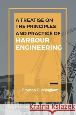 A Treatise on the Principles and Practice of Harbour Engineering Brysson Cunningham   9789355280855 Maxwell Press - książka