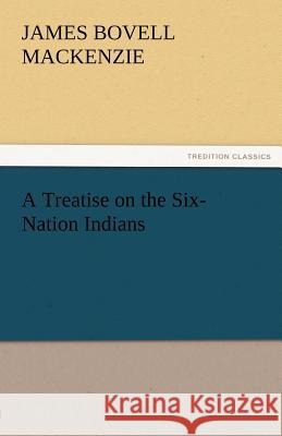 A Treatise on the Six-Nation Indians J. B. (James Bovell) Mackenzie   9783842463561 tredition GmbH - książka