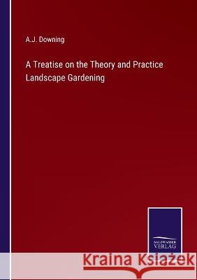 A Treatise on the Theory and Practice Landscape Gardening A. J. Downing 9783375124304 Salzwasser-Verlag - książka