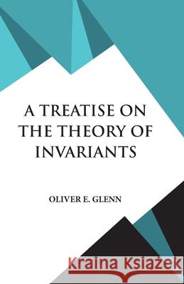 A Treatise on the Theory of Invariants Oliver E. Glenn 9789393971470 Hawk Press - książka