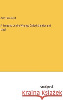 A Treatise on the Wrongs Called Slander and Libel John Townshend   9783382199838 Anatiposi Verlag - książka