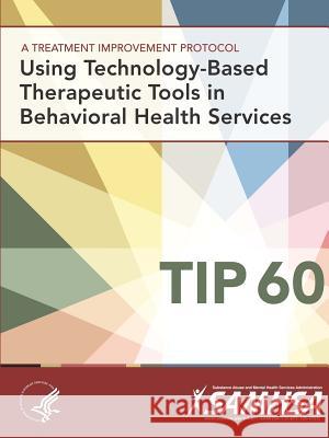 A Treatment Improvement Protocol - Using Technology-Based Therapeutic Tools In Behavioral Health Services - TIP 60 Department of Health and Human Services 9781365543920 Lulu.com - książka