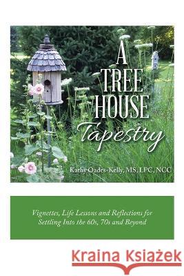 A Tree House Tapestry: Vignettes, Life Lessons and Reflections for Settling into the 60S, 70S and Beyond MS Kathy Oades-Kelly Lpc Ncc 9781982262273 Balboa Press - książka
