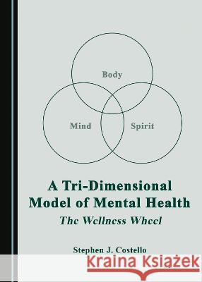 A Tri-Dimensional Model of Mental Health: The Wellness Wheel Stephen J. Costello   9781527588820 Cambridge Scholars Publishing - książka