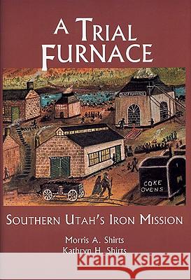 A Trial Furnace: Southern Utah's Iron Mission Morris A. Shirts Kathryn H. Shirts 9780842524889 Byu Studies - książka