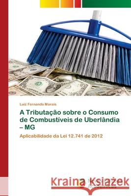 A Tributação sobre o Consumo de Combustíveis de Uberlândia - MG Luiz Fernando Morais 9786202558655 Novas Edicoes Academicas - książka