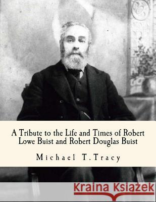 A Tribute to the Life and Times of Robert Lowe Buist and Robert Douglas Buist Michael T. Tracy 9781519312945 Createspace - książka