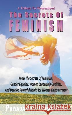 A Tribute To Womanhood The Secrets Of FEMINISM: Know The Secrets Of Feminism, Gender Equality, Women Leadership Qualities, And Develop Powerful Habits for Women Empowerment Priyadarsini Lopamudra 9798528604381 Independently Published - książka