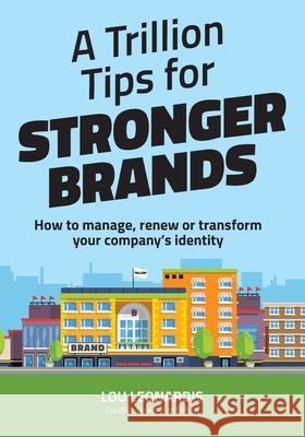 A Trillion Tips for Stronger Brands: How to manage, renew or transform your company's identity Richard Lehmann Lou Leonardis 9781983956065 Createspace Independent Publishing Platform - książka