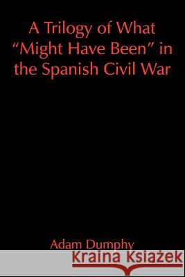 A Trilogy of What Might Have Been in the Spanish Civil War Dumphy, Adam 9781420886306 Authorhouse - książka